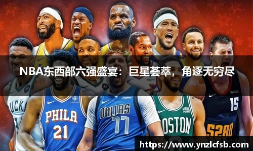 NBA东西部六强盛宴：巨星荟萃，角逐无穷尽